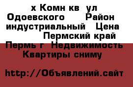 2-х Комн.кв. ул Одоевского 18 › Район ­ индустриальный › Цена ­ 12 000 - Пермский край, Пермь г. Недвижимость » Квартиры сниму   